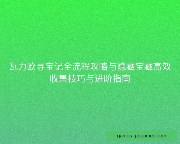 瓦力欧寻宝记全流程攻略与隐藏宝藏高效收集技巧与进阶指南