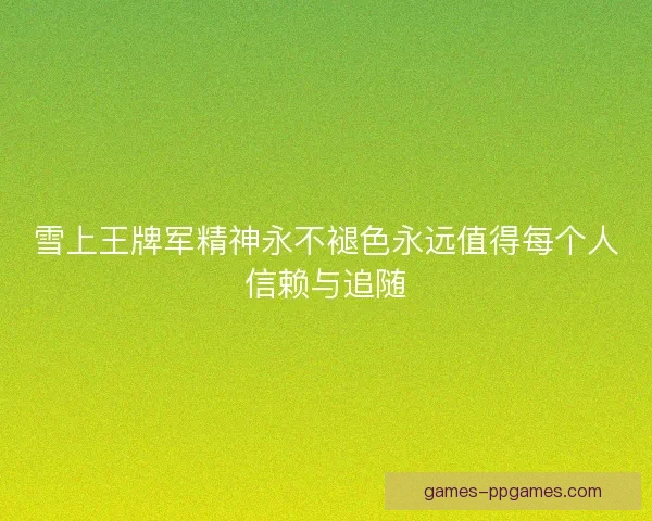 雪上王牌军精神永不褪色永远值得每个人信赖与追随