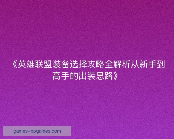 《英雄联盟装备选择攻略全解析从新手到高手的出装思路》