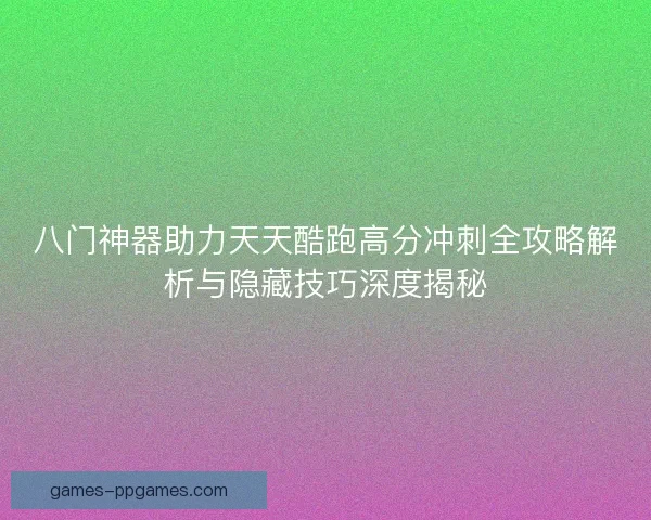 八门神器助力天天酷跑高分冲刺全攻略解析与隐藏技巧深度揭秘