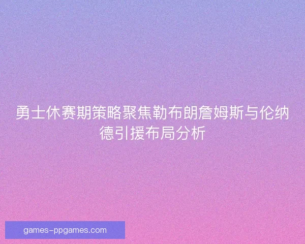 勇士休赛期策略聚焦勒布朗詹姆斯与伦纳德引援布局分析 勇士休赛期策略聚焦勒布朗詹姆斯与伦纳德引援布局分析