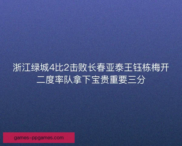 浙江绿城4比2击败长春亚泰王钰栋梅开二度率队拿下宝贵重要三分